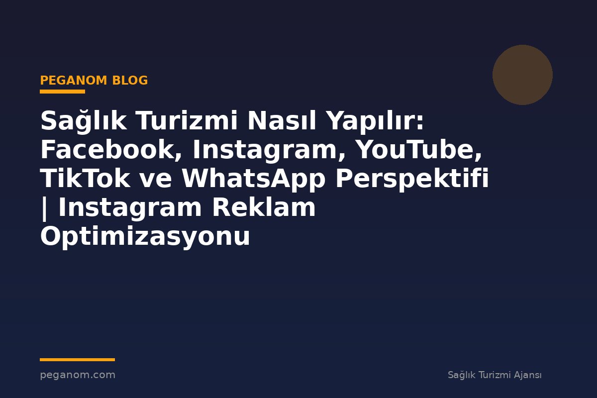Sağlık Turizmi Nasıl Yapılır: Facebook, Instagram, YouTube, TikTok ve WhatsApp Perspektifi | Instagram Reklam Optimizasyonu