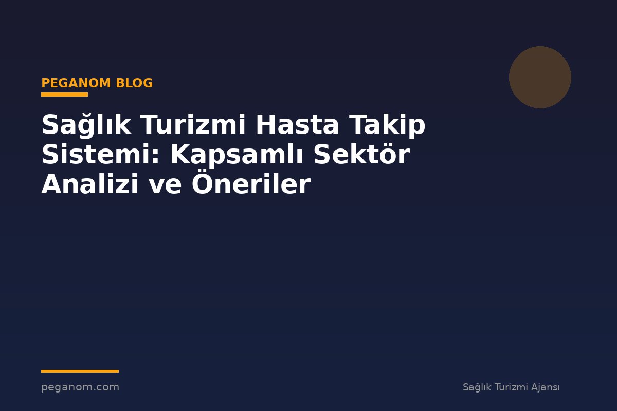 Sağlık Turizmi Hasta Takip Sistemi: Kapsamlı Sektör Analizi ve Öneriler