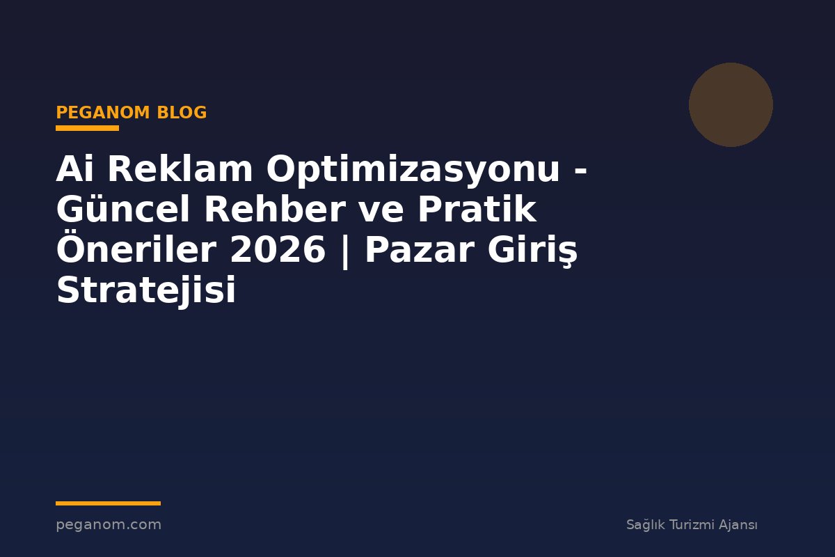 Ai Reklam Optimizasyonu - Güncel Rehber ve Pratik Öneriler 2026 | Pazar Giriş Stratejisi