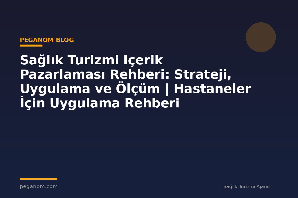 Sağlık Turizmi Içerik Pazarlaması Rehberi: Strateji, Uygulama ve Ölçüm | Hastaneler İçin Uygulama Rehberi