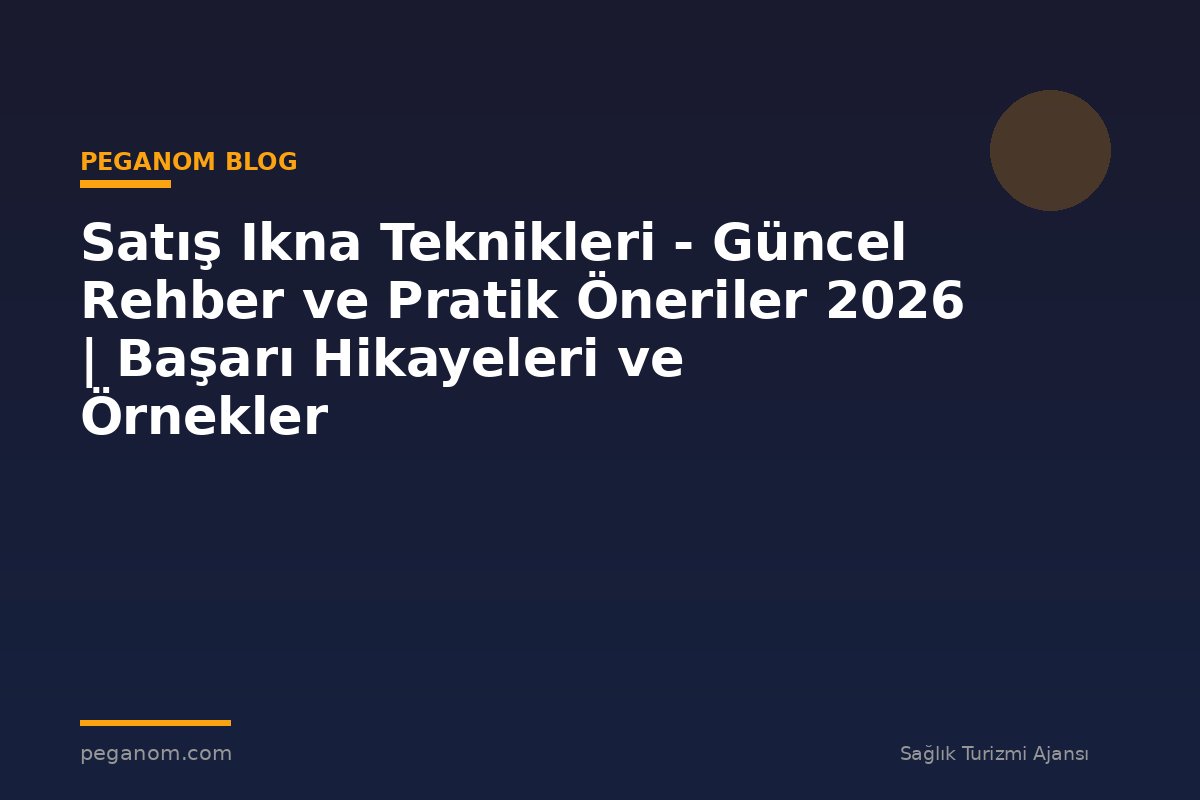 Satış Ikna Teknikleri - Güncel Rehber ve Pratik Öneriler 2026 | Başarı Hikayeleri ve Örnekler
