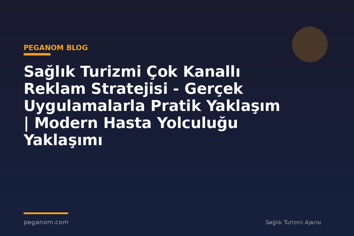 Sağlık Turizmi Çok Kanallı Reklam Stratejisi - Gerçek Uygulamalarla Pratik Yaklaşım | Modern Hasta Yolculuğu Yaklaşımı