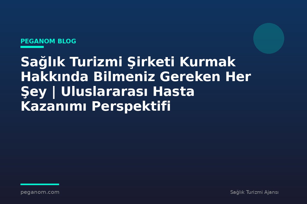 Sağlık Turizmi Şirketi Kurmak Hakkında Bilmeniz Gereken Her Şey | Uluslararası Hasta Kazanımı Perspektifi
