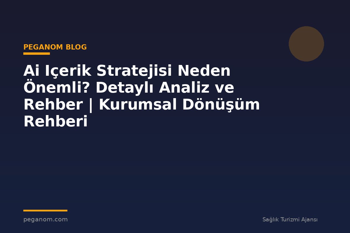 Ai Içerik Stratejisi Neden Önemli? Detaylı Analiz ve Rehber | Kurumsal Dönüşüm Rehberi