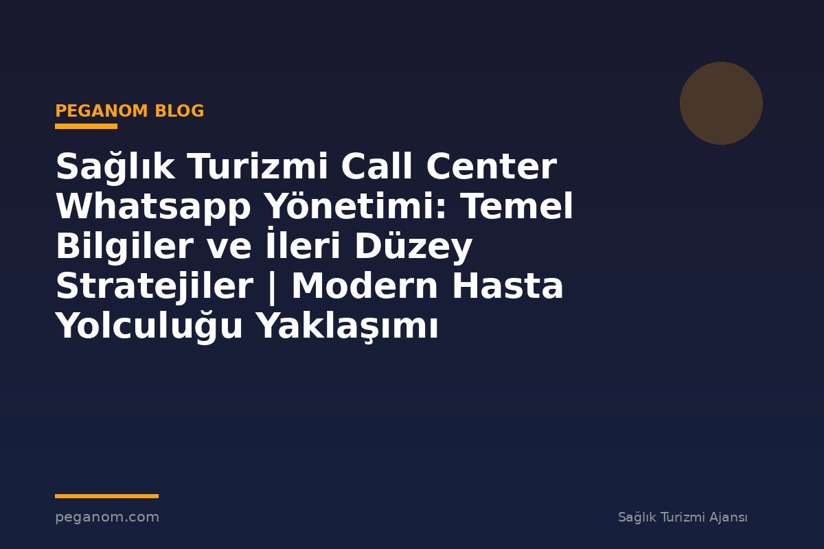 Sağlık Turizmi Call Center Whatsapp Yönetimi: Temel Bilgiler ve İleri Düzey Stratejiler | Modern Hasta Yolculuğu Yaklaşımı