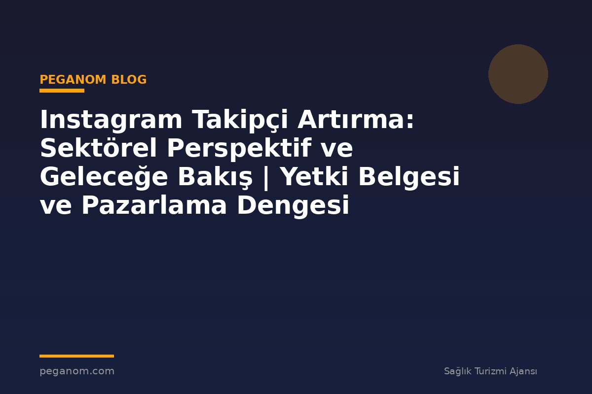 Instagram Takipçi Artırma: Sektörel Perspektif ve Geleceğe Bakış | Yetki Belgesi ve Pazarlama Dengesi