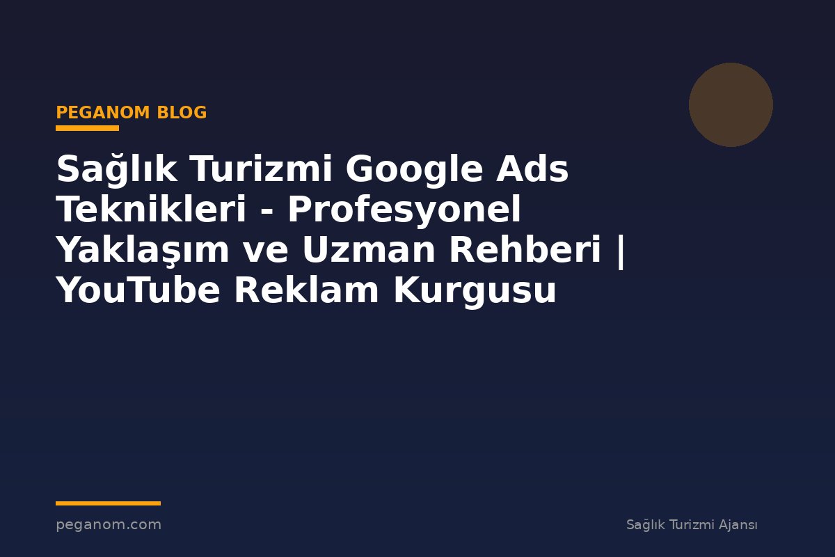 Sağlık Turizmi Google Ads Teknikleri - Profesyonel Yaklaşım ve Uzman Rehberi | YouTube Reklam Kurgusu
