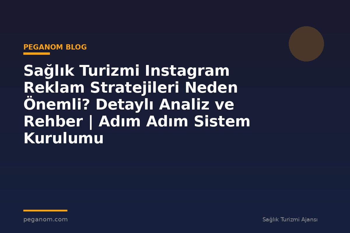 Sağlık Turizmi Instagram Reklam Stratejileri Neden Önemli? Detaylı Analiz ve Rehber | Adım Adım Sistem Kurulumu