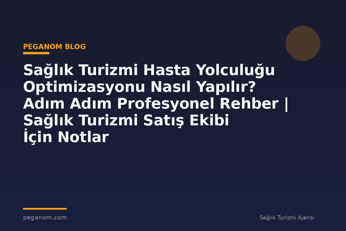 Sağlık Turizmi Hasta Yolculuğu Optimizasyonu Nasıl Yapılır? Adım Adım Profesyonel Rehber | Sağlık Turizmi Satış Ekibi İçin Notlar