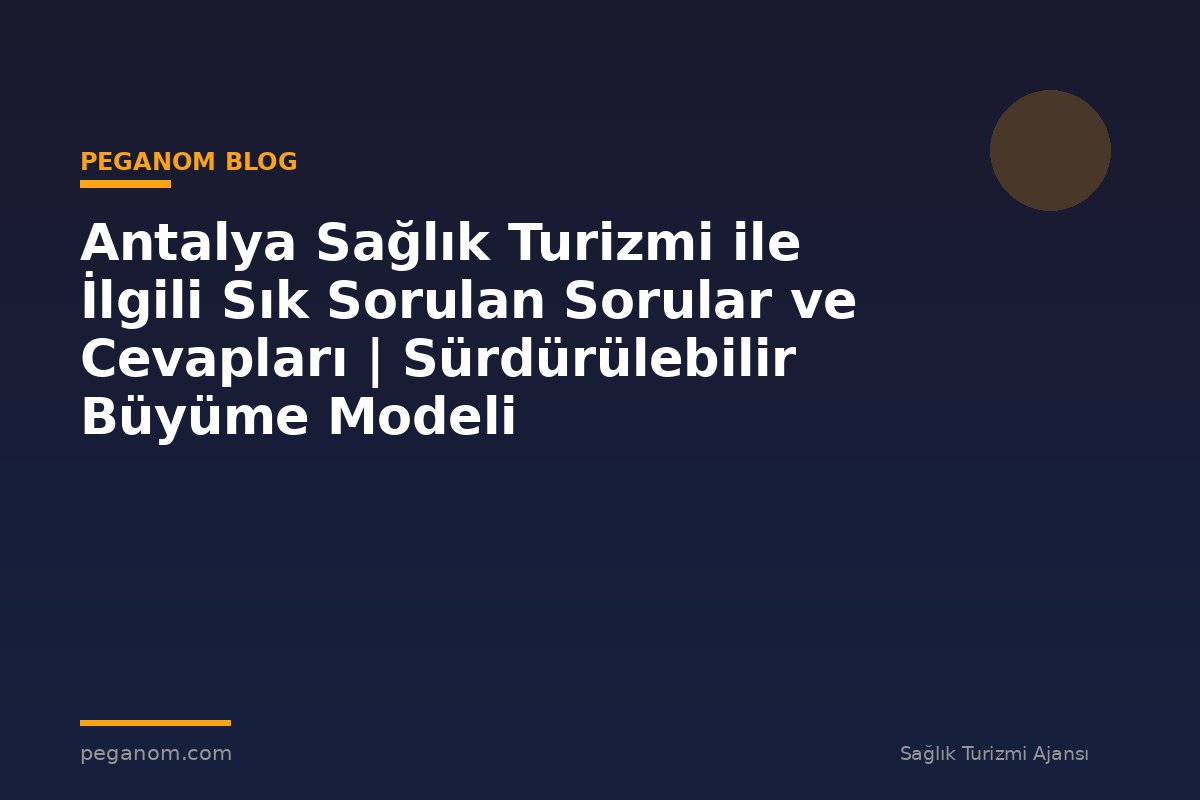 Antalya Sağlık Turizmi ile İlgili Sık Sorulan Sorular ve Cevapları | Sürdürülebilir Büyüme Modeli