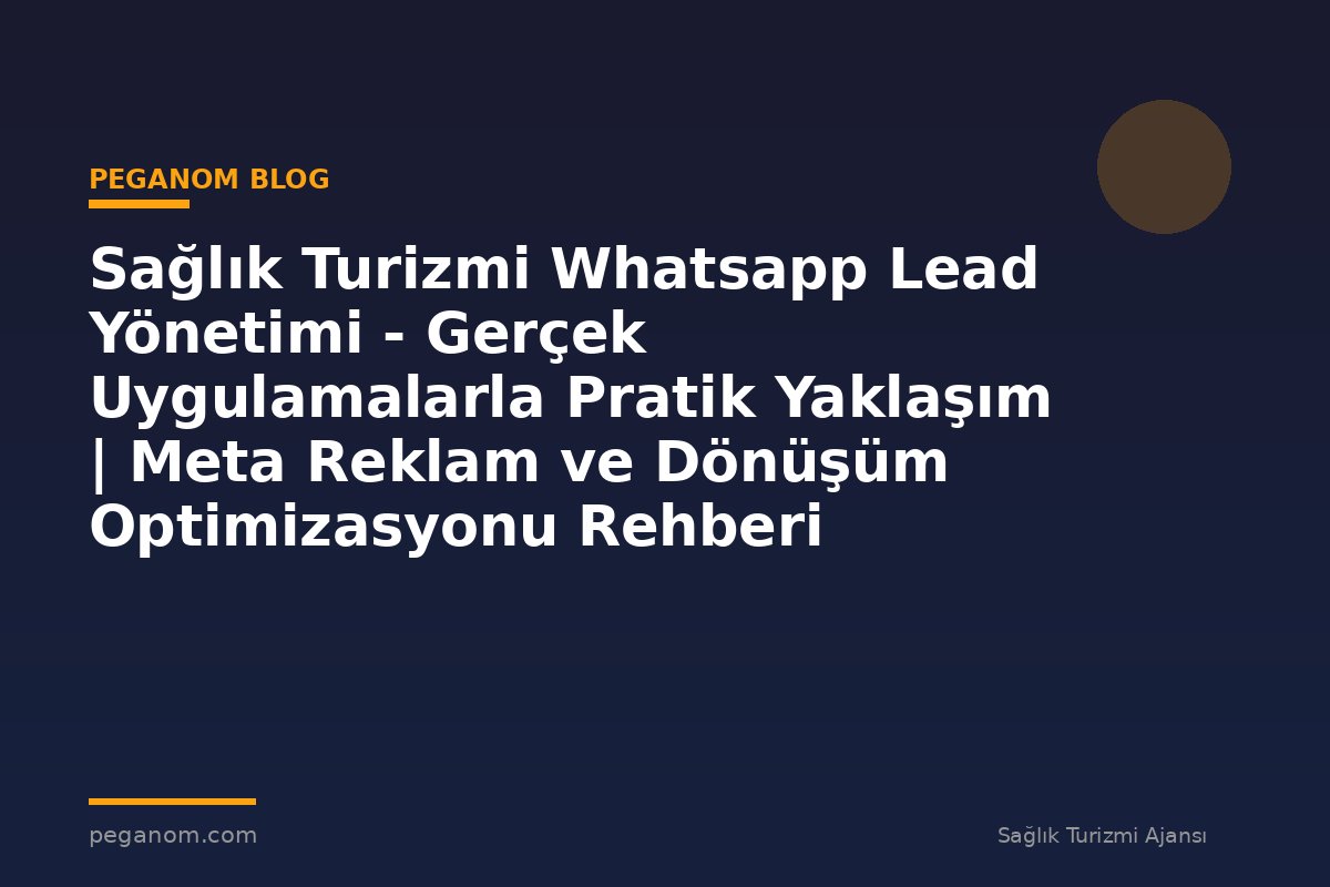 Sağlık Turizmi Whatsapp Lead Yönetimi - Gerçek Uygulamalarla Pratik Yaklaşım | Meta Reklam ve Dönüşüm Optimizasyonu Rehberi