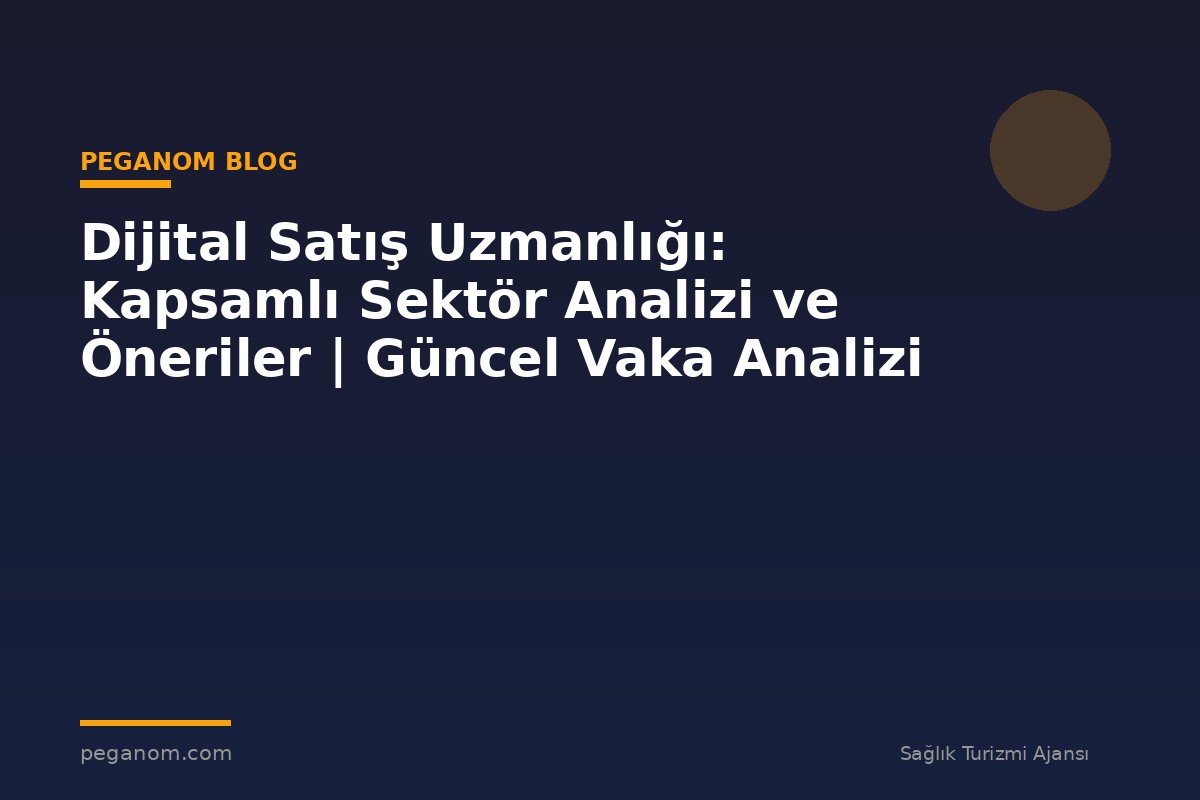 Dijital Satış Uzmanlığı: Kapsamlı Sektör Analizi ve Öneriler | Güncel Vaka Analizi