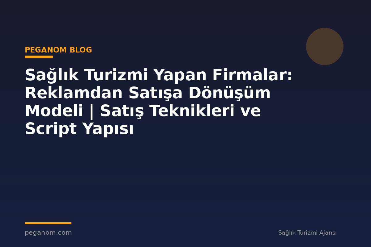 Sağlık Turizmi Yapan Firmalar: Reklamdan Satışa Dönüşüm Modeli | Satış Teknikleri ve Script Yapısı