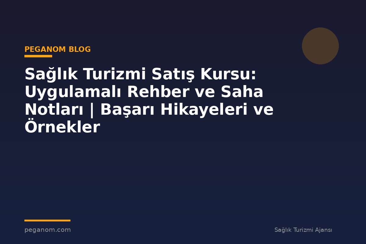 Sağlık Turizmi Satış Kursu: Uygulamalı Rehber ve Saha Notları | Başarı Hikayeleri ve Örnekler