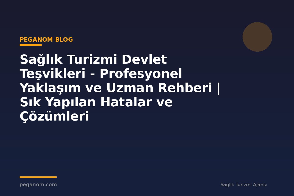 Sağlık Turizmi Devlet Teşvikleri - Profesyonel Yaklaşım ve Uzman Rehberi | Sık Yapılan Hatalar ve Çözümleri