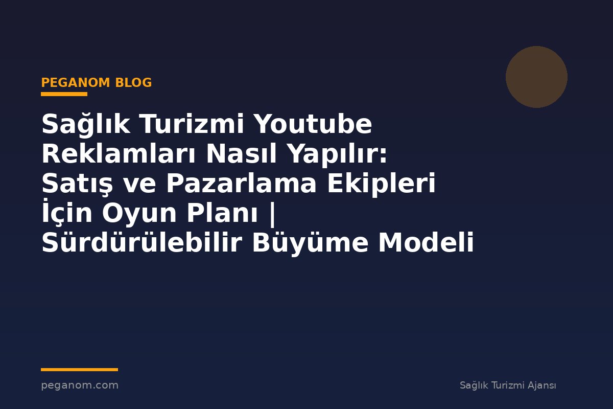 Sağlık Turizmi Youtube Reklamları Nasıl Yapılır: Satış ve Pazarlama Ekipleri İçin Oyun Planı | Sürdürülebilir Büyüme Modeli