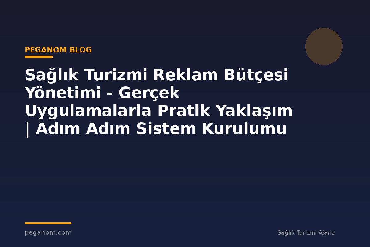 Sağlık Turizmi Reklam Bütçesi Yönetimi - Gerçek Uygulamalarla Pratik Yaklaşım | Adım Adım Sistem Kurulumu