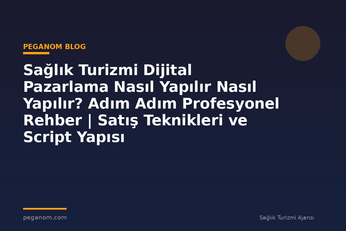 Sağlık Turizmi Dijital Pazarlama Nasıl Yapılır Nasıl Yapılır? Adım Adım Profesyonel Rehber | Satış Teknikleri ve Script Yapısı