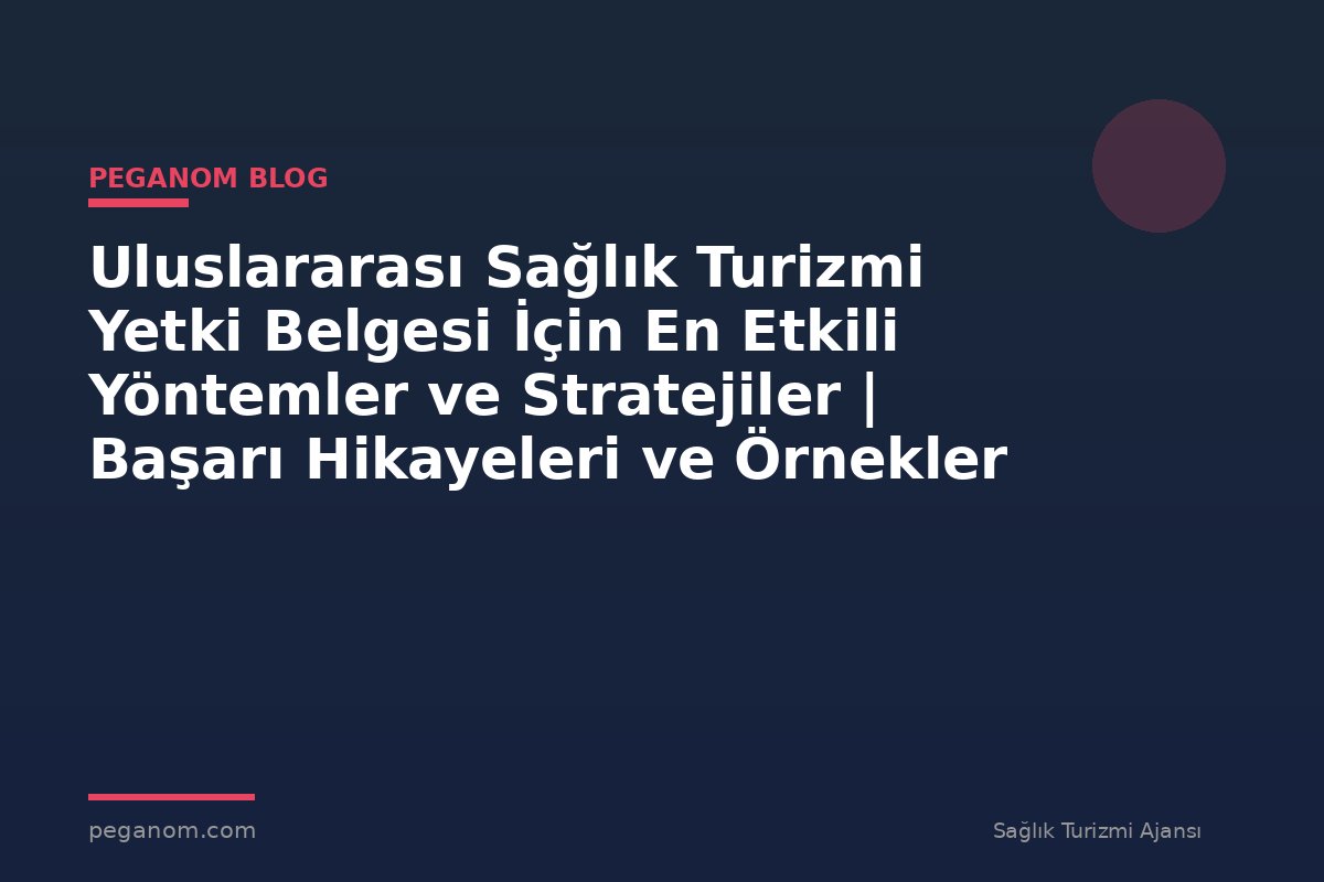Uluslararası Sağlık Turizmi Yetki Belgesi İçin En Etkili Yöntemler ve Stratejiler | Başarı Hikayeleri ve Örnekler