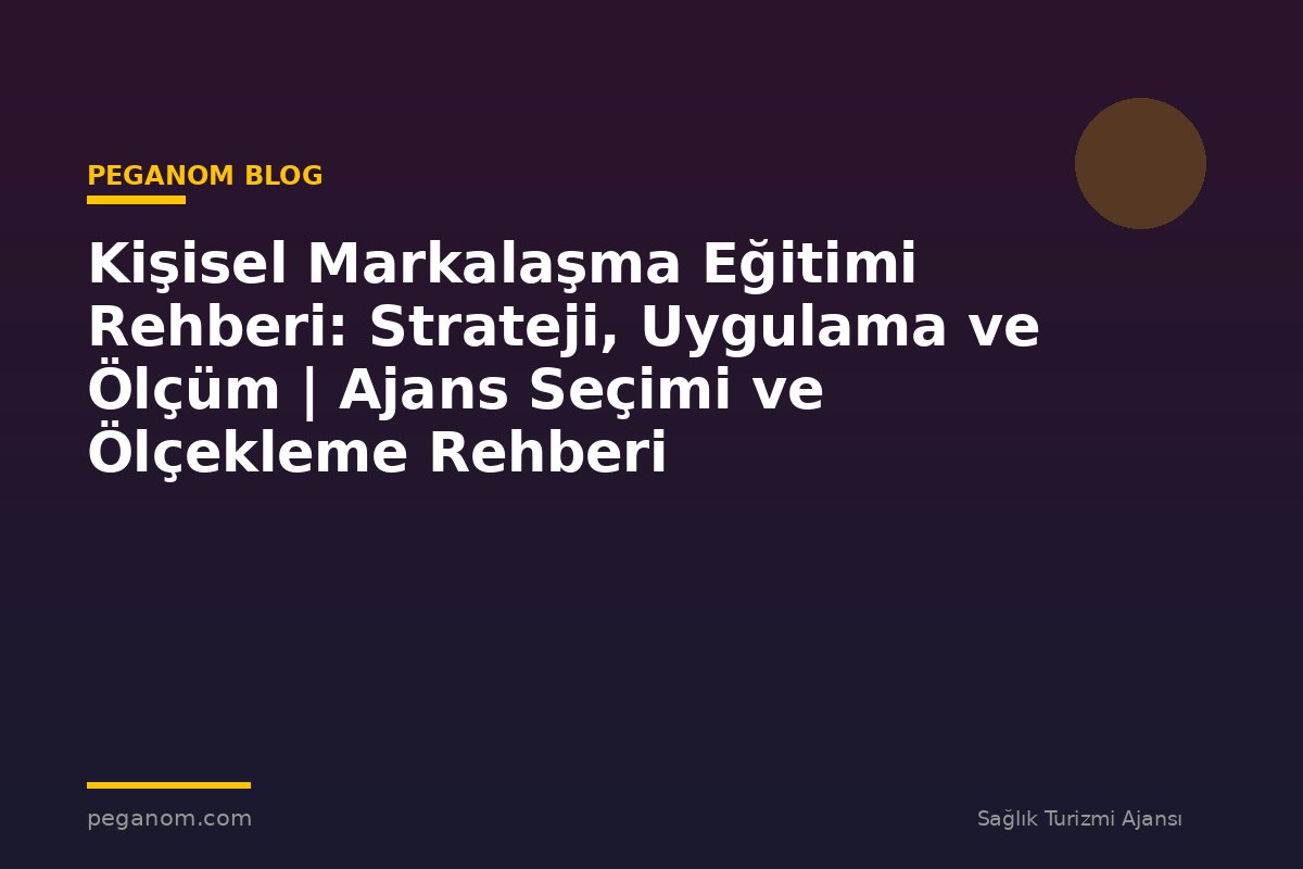 Kişisel Markalaşma Eğitimi Rehberi: Strateji, Uygulama ve Ölçüm | Ajans Seçimi ve Ölçekleme Rehberi
