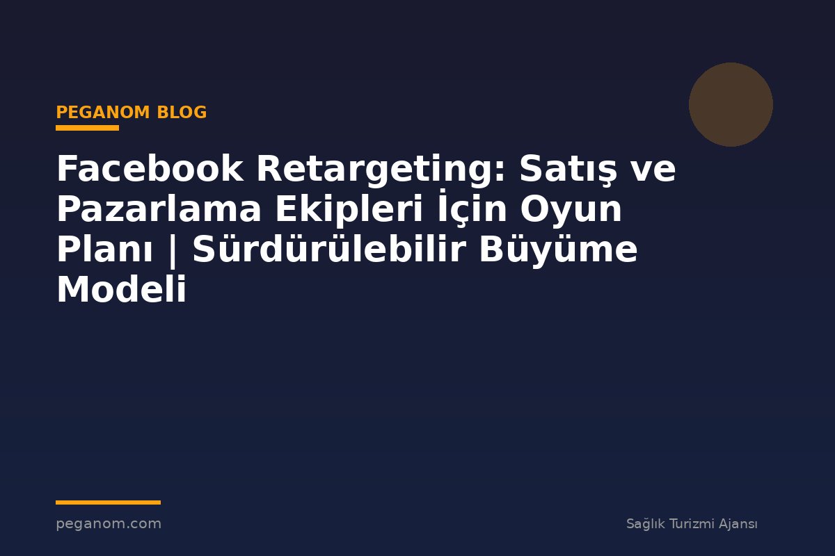 Facebook Retargeting: Satış ve Pazarlama Ekipleri İçin Oyun Planı | Sürdürülebilir Büyüme Modeli