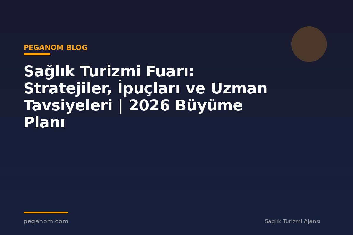 Sağlık Turizmi Fuarı: Stratejiler, İpuçları ve Uzman Tavsiyeleri | 2026 Büyüme Planı