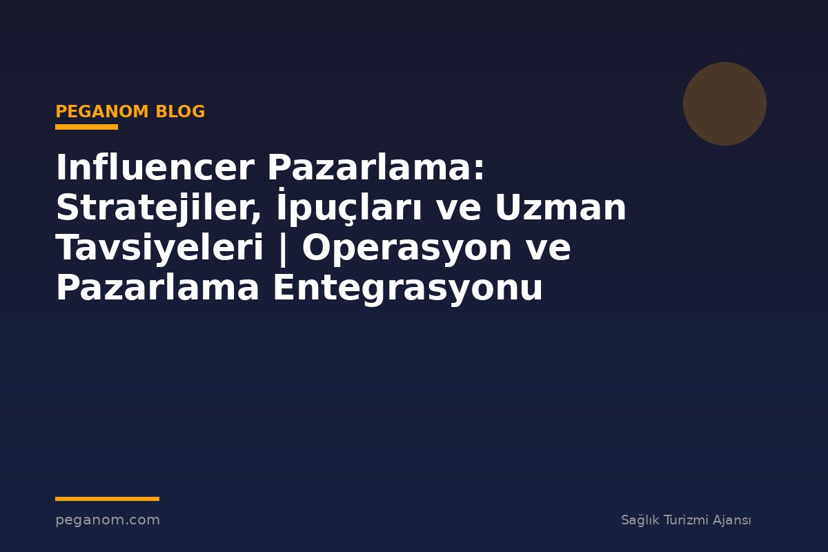Influencer Pazarlama: Stratejiler, İpuçları ve Uzman Tavsiyeleri | Operasyon ve Pazarlama Entegrasyonu