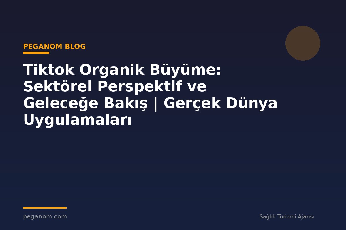 Tiktok Organik Büyüme: Sektörel Perspektif ve Geleceğe Bakış | Gerçek Dünya Uygulamaları