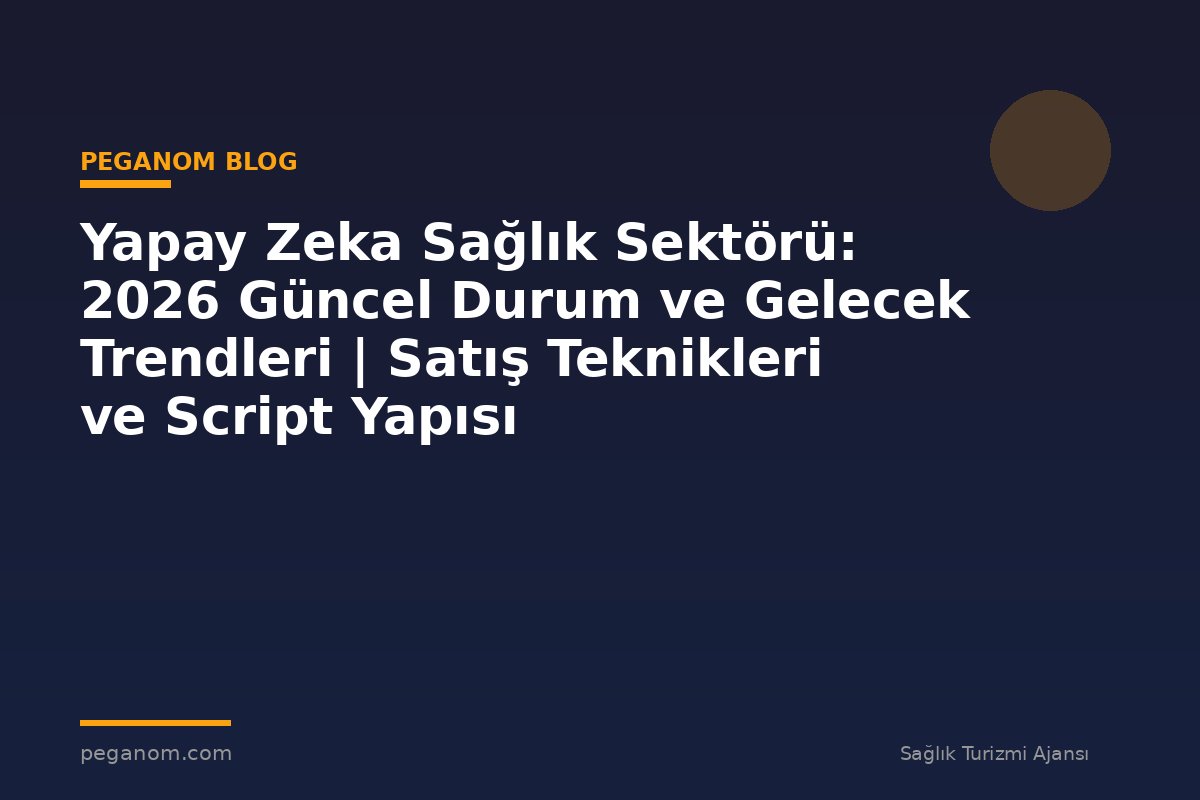 Yapay Zeka Sağlık Sektörü: 2026 Güncel Durum ve Gelecek Trendleri | Satış Teknikleri ve Script Yapısı