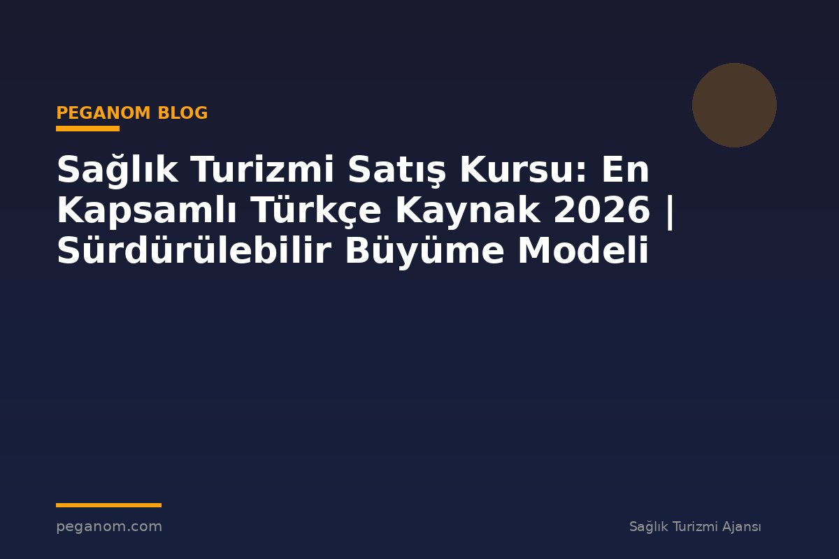 Sağlık Turizmi Satış Kursu: En Kapsamlı Türkçe Kaynak 2026 | Sürdürülebilir Büyüme Modeli