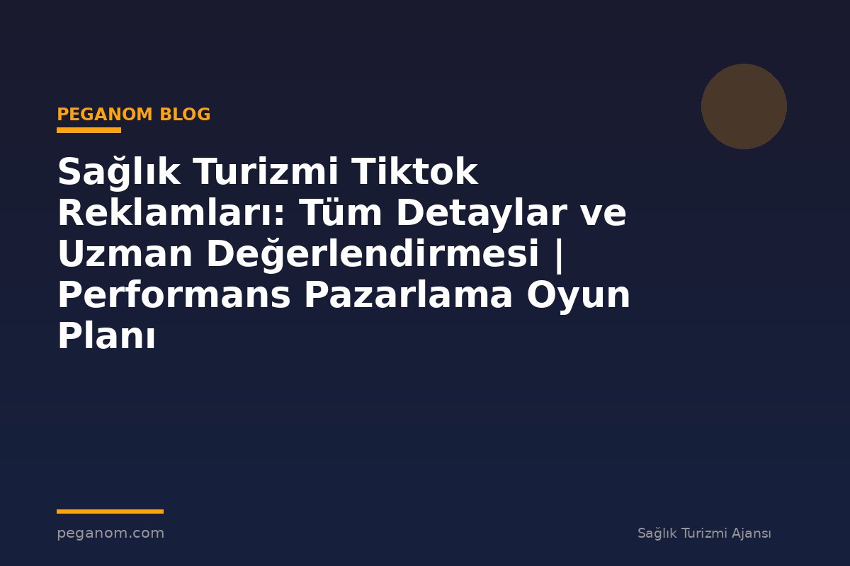 Sağlık Turizmi Tiktok Reklamları: Tüm Detaylar ve Uzman Değerlendirmesi | Performans Pazarlama Oyun Planı
