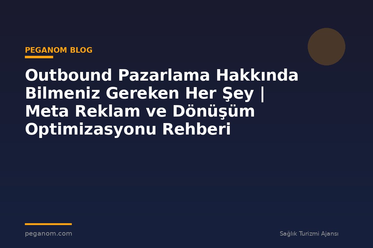 Outbound Pazarlama Hakkında Bilmeniz Gereken Her Şey | Meta Reklam ve Dönüşüm Optimizasyonu Rehberi