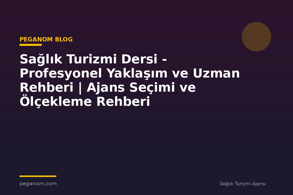Sağlık Turizmi Dersi - Profesyonel Yaklaşım ve Uzman Rehberi | Ajans Seçimi ve Ölçekleme Rehberi