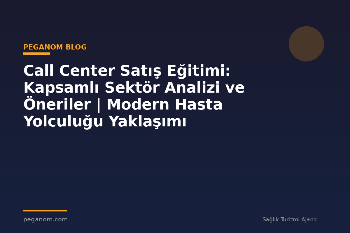 Call Center Satış Eğitimi: Kapsamlı Sektör Analizi ve Öneriler | Modern Hasta Yolculuğu Yaklaşımı