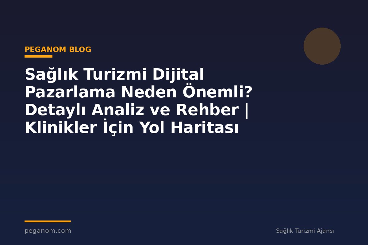 Sağlık Turizmi Dijital Pazarlama Neden Önemli? Detaylı Analiz ve Rehber | Klinikler İçin Yol Haritası