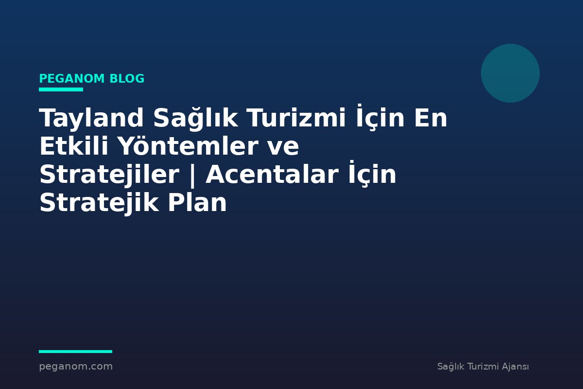 Tayland Sağlık Turizmi İçin En Etkili Yöntemler ve Stratejiler | Acentalar İçin Stratejik Plan