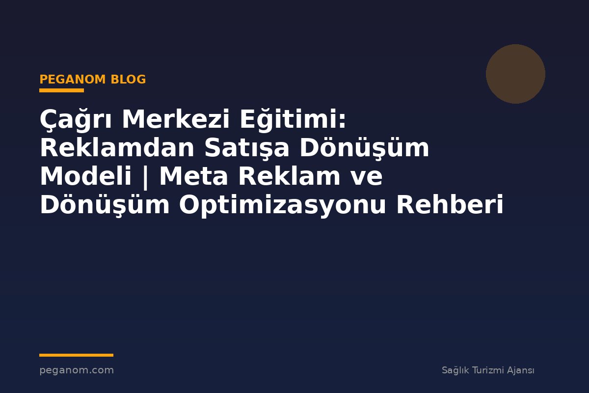 Çağrı Merkezi Eğitimi: Reklamdan Satışa Dönüşüm Modeli | Meta Reklam ve Dönüşüm Optimizasyonu Rehberi