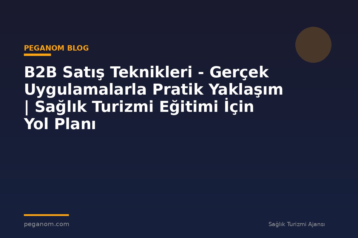 B2B Satış Teknikleri - Gerçek Uygulamalarla Pratik Yaklaşım | Sağlık Turizmi Eğitimi İçin Yol Planı