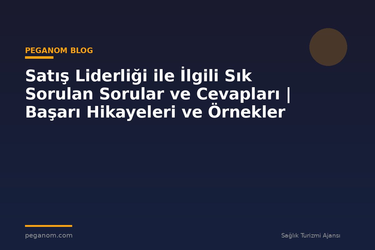 Satış Liderliği ile İlgili Sık Sorulan Sorular ve Cevapları | Başarı Hikayeleri ve Örnekler