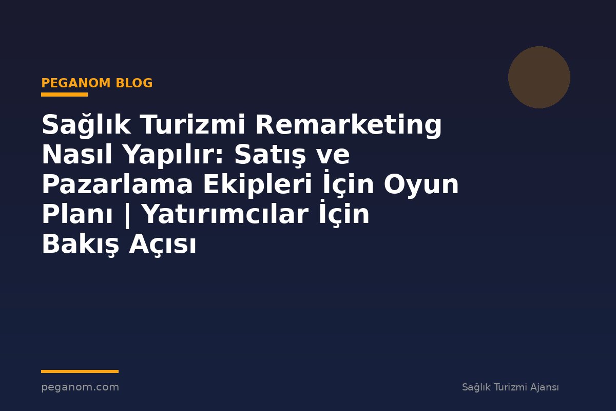 Sağlık Turizmi Remarketing Nasıl Yapılır: Satış ve Pazarlama Ekipleri İçin Oyun Planı | Yatırımcılar İçin Bakış Açısı