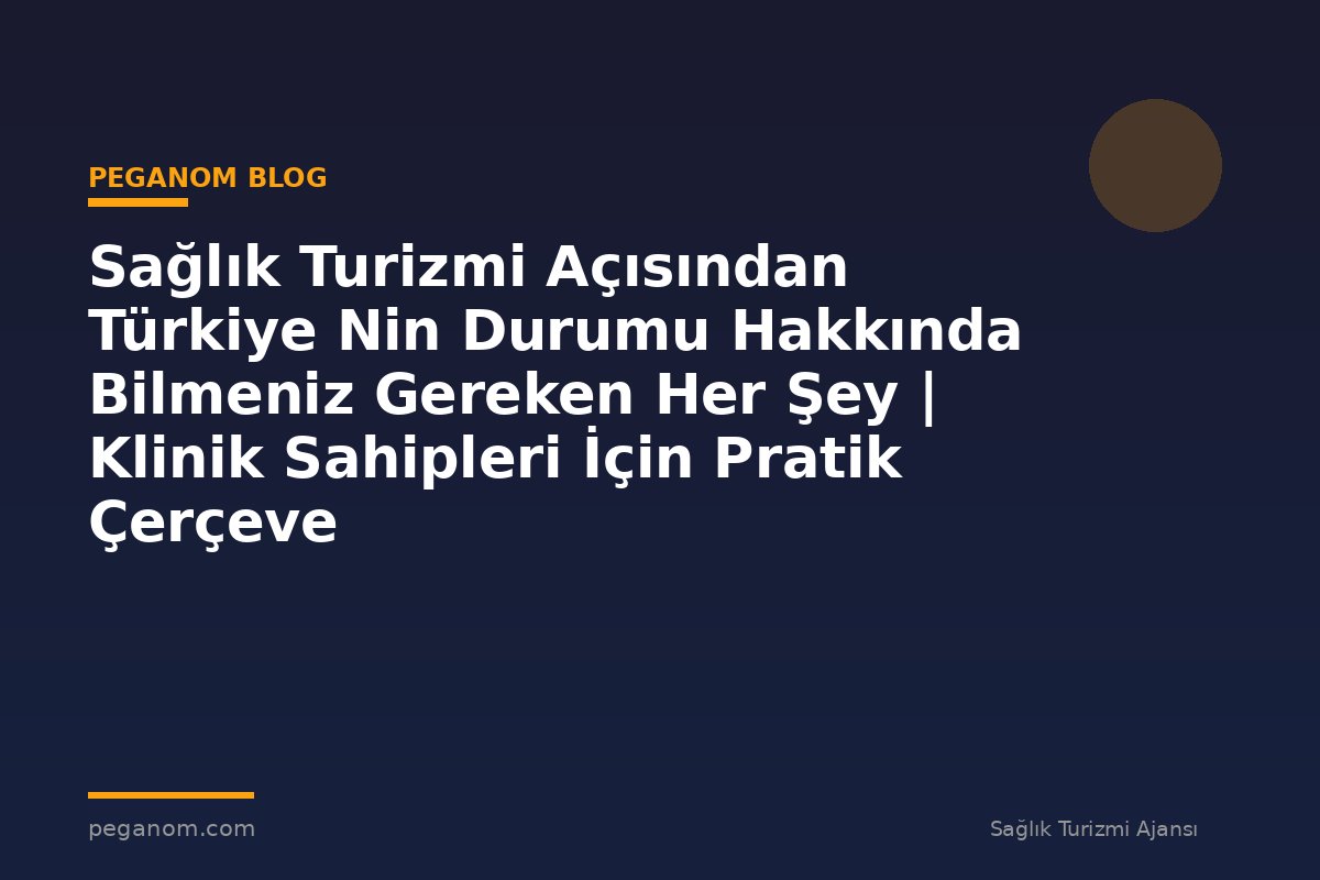 Sağlık Turizmi Açısından Türkiye Nin Durumu Hakkında Bilmeniz Gereken Her Şey | Klinik Sahipleri İçin Pratik Çerçeve
