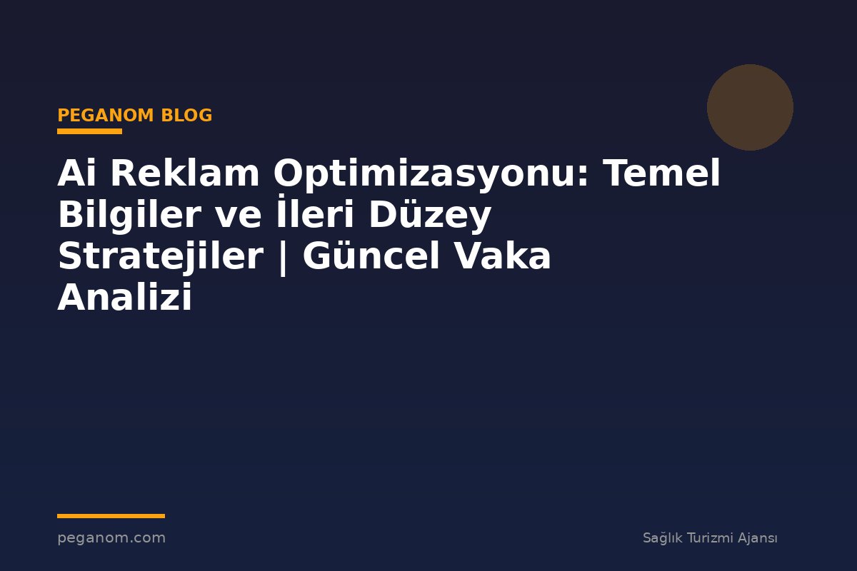 Ai Reklam Optimizasyonu: Temel Bilgiler ve İleri Düzey Stratejiler | Güncel Vaka Analizi