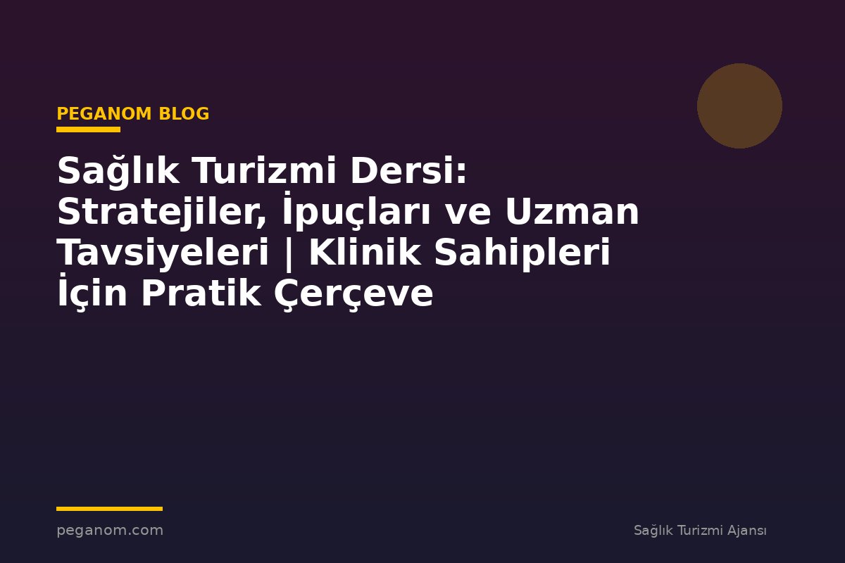 Sağlık Turizmi Dersi: Stratejiler, İpuçları ve Uzman Tavsiyeleri | Klinik Sahipleri İçin Pratik Çerçeve