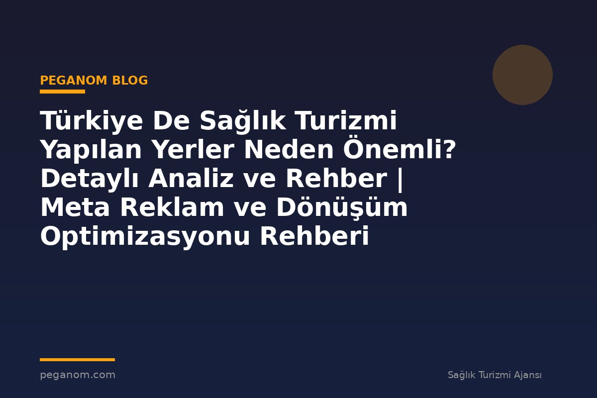 Türkiye De Sağlık Turizmi Yapılan Yerler Neden Önemli? Detaylı Analiz ve Rehber | Meta Reklam ve Dönüşüm Optimizasyonu Rehberi