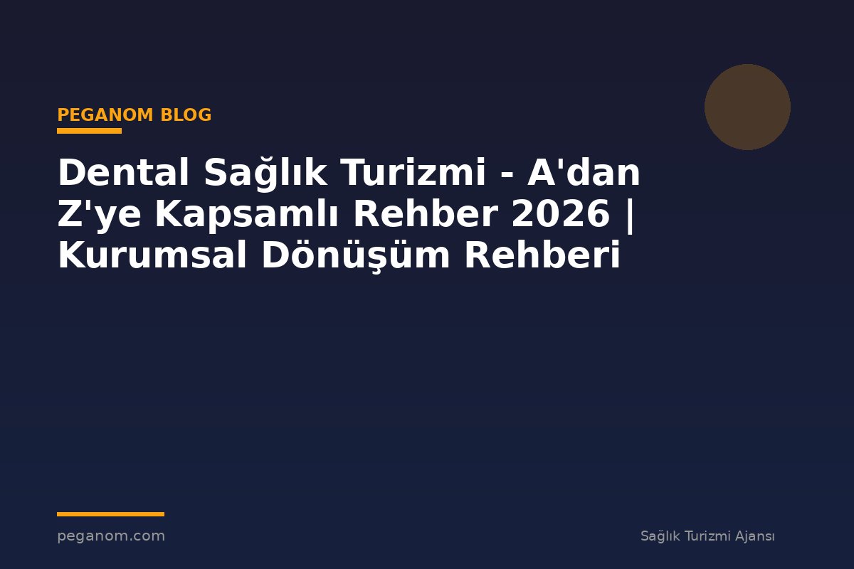 Dental Sağlık Turizmi - A'dan Z'ye Kapsamlı Rehber 2026 | Kurumsal Dönüşüm Rehberi