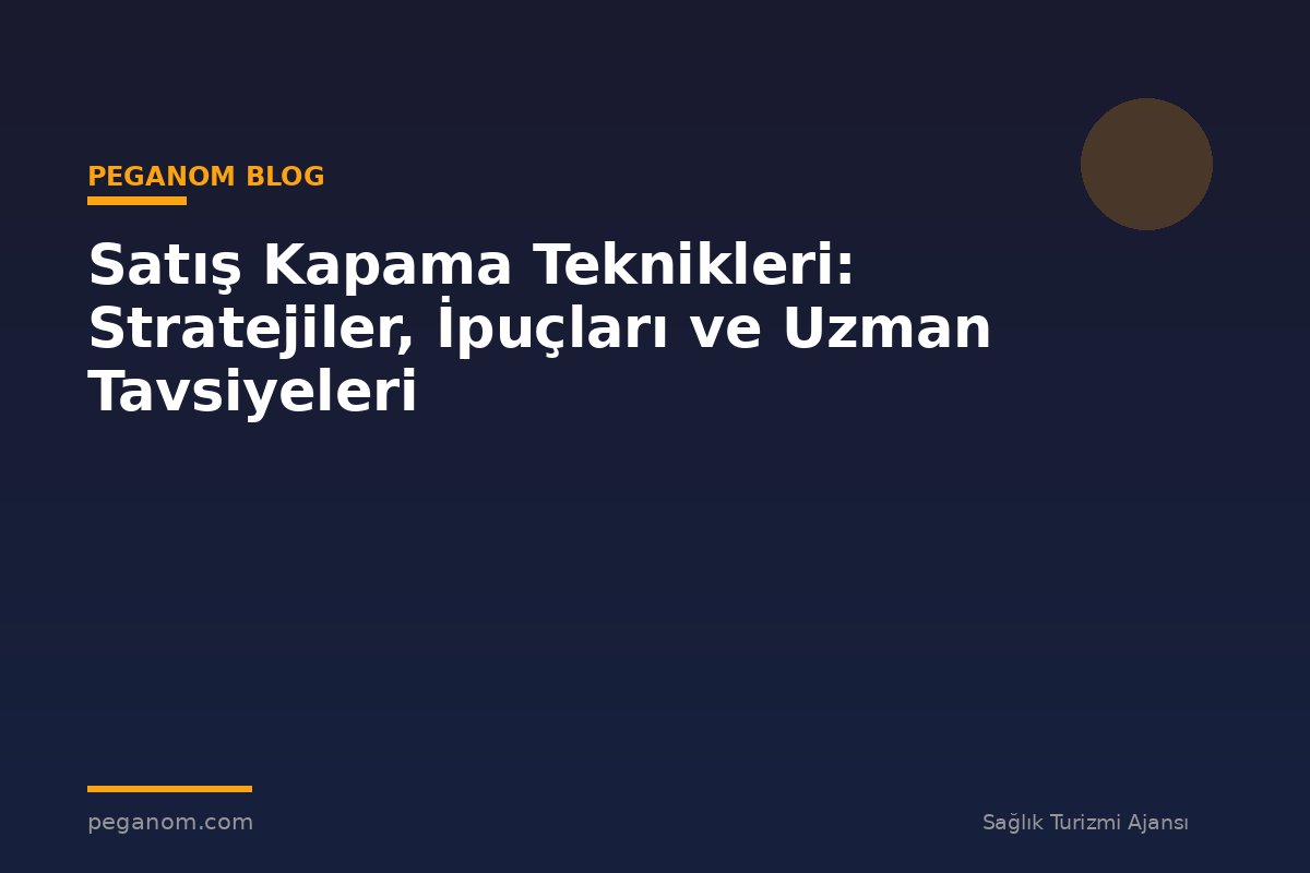 Satış Kapama Teknikleri: Stratejiler, İpuçları ve Uzman Tavsiyeleri