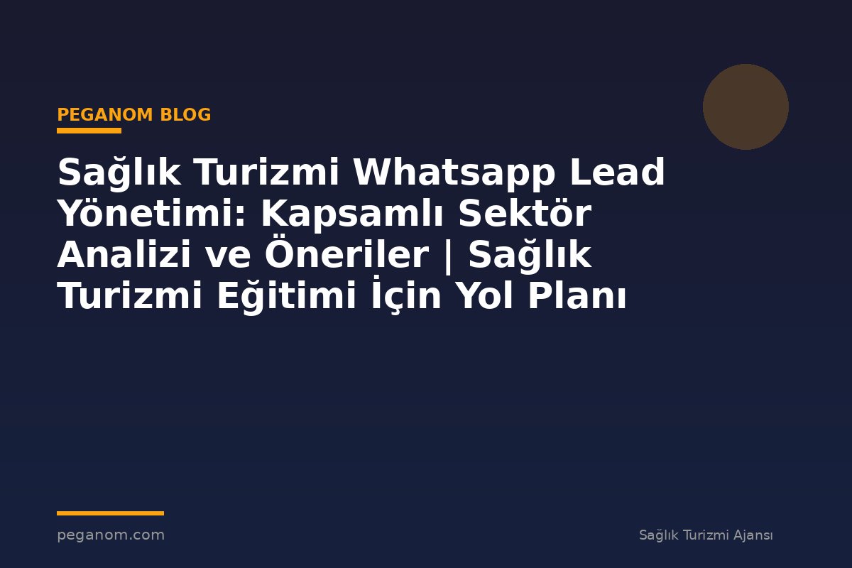 Sağlık Turizmi Whatsapp Lead Yönetimi: Kapsamlı Sektör Analizi ve Öneriler | Sağlık Turizmi Eğitimi İçin Yol Planı