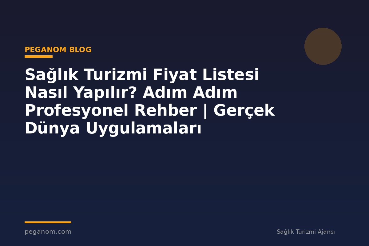 Sağlık Turizmi Fiyat Listesi Nasıl Yapılır? Adım Adım Profesyonel Rehber | Gerçek Dünya Uygulamaları