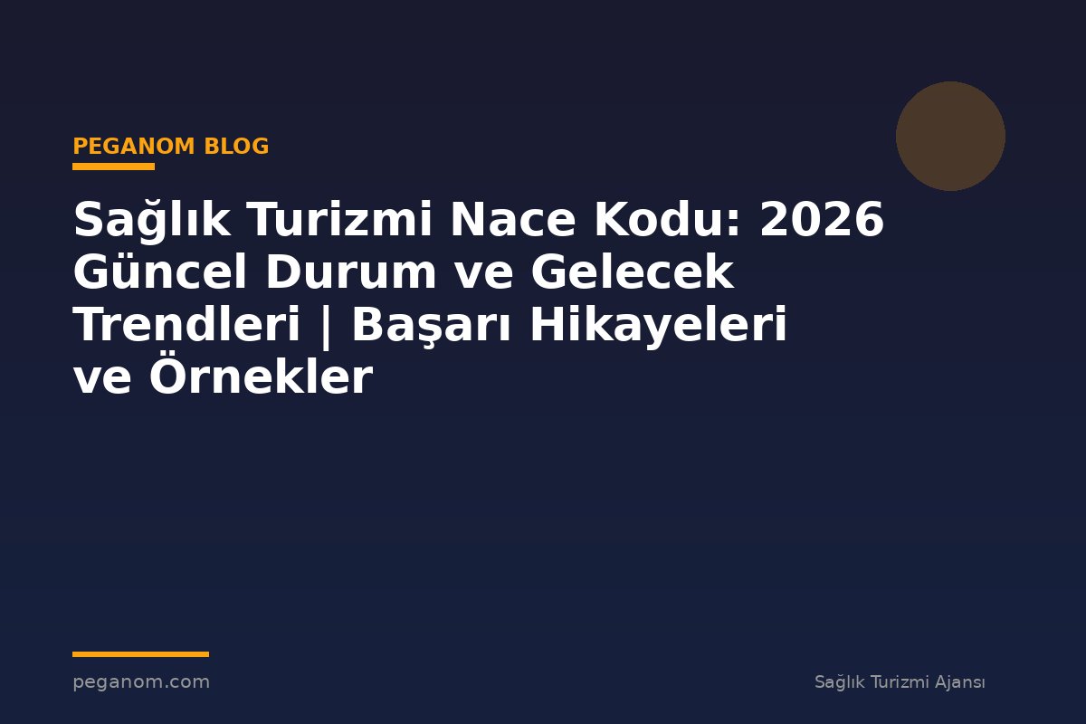 Sağlık Turizmi Nace Kodu: 2026 Güncel Durum ve Gelecek Trendleri | Başarı Hikayeleri ve Örnekler