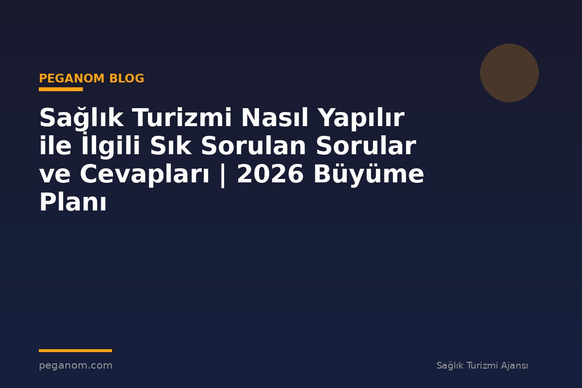 Sağlık Turizmi Nasıl Yapılır ile İlgili Sık Sorulan Sorular ve Cevapları | 2026 Büyüme Planı